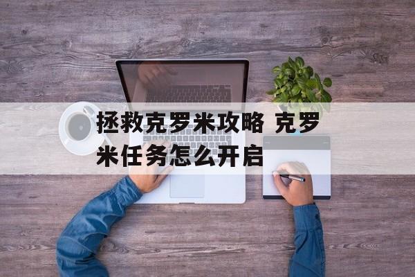 拯救克罗米攻略 克罗米任务怎么开启