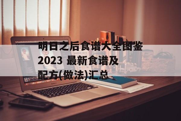 明日之后食谱大全图鉴2023 最新食谱及配方(做法)汇总