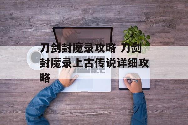 刀剑封魔录攻略 刀剑封魔录上古传说详细攻略