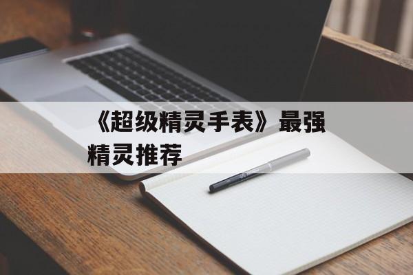 《超级精灵手表》最强精灵推荐