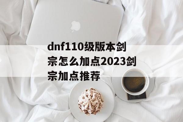 dnf110级版本剑宗怎么加点2023剑宗加点推荐