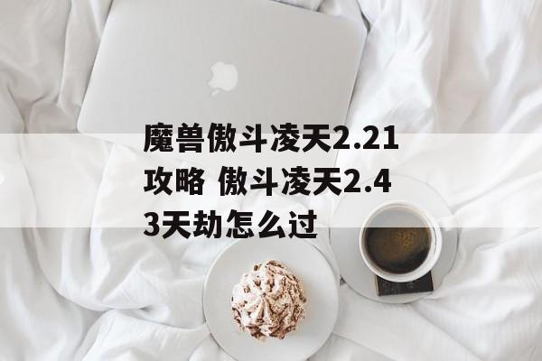 魔兽傲斗凌天2.21攻略 傲斗凌天2.43天劫怎么过