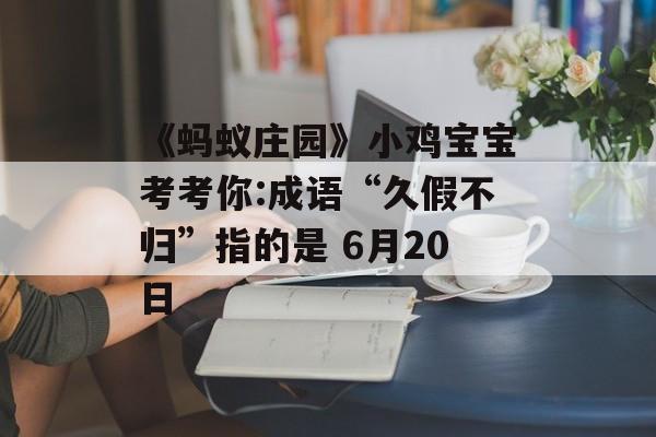 《蚂蚁庄园》小鸡宝宝考考你:成语“久假不归”指的是 6月20日