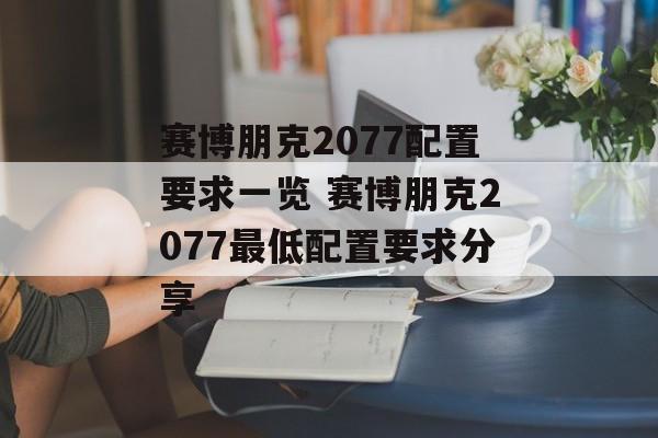 赛博朋克2077配置要求一览 赛博朋克2077最低配置要求分享