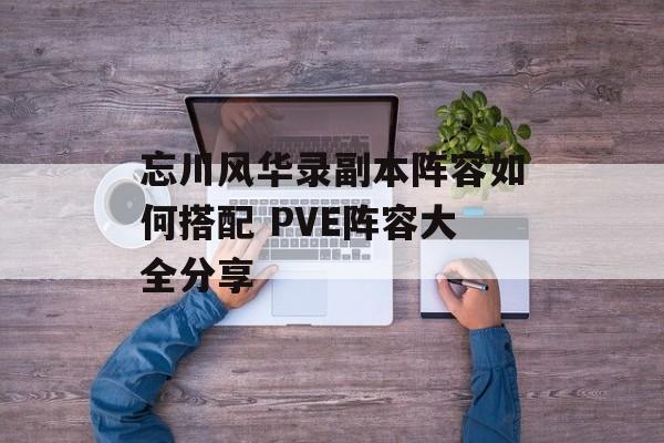 忘川风华录副本阵容如何搭配 PVE阵容大全分享