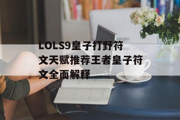 LOLS9皇子打野符文天赋推荐王者皇子符文全面解释