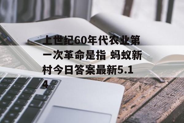 上世纪60年代农业第一次革命是指 蚂蚁新村今日答案最新5.14