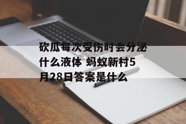 砍瓜每次受伤时会分泌什么液体 蚂蚁新村5月28日答案是什么