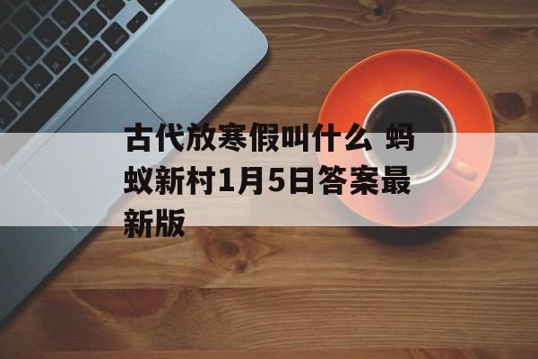 古代放寒假叫什么 蚂蚁新村1月5日答案最新版