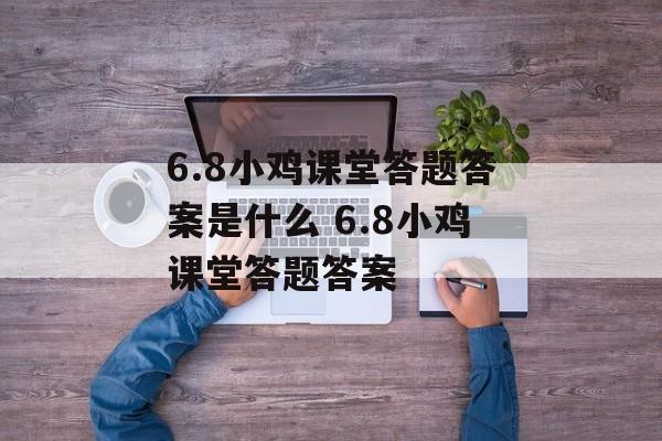 6.8小鸡课堂答题答案是什么 6.8小鸡课堂答题答案