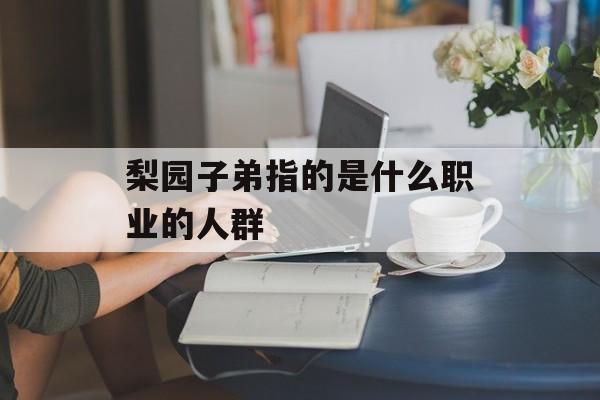 梨园子弟指的是什么职业的人群