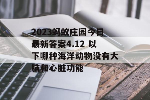 2023蚂蚁庄园今日最新答案4.12 以下哪种海洋动物没有大脑和心脏功能