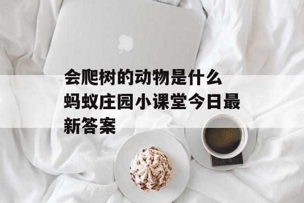 会爬树的动物是什么 蚂蚁庄园小课堂今日最新答案