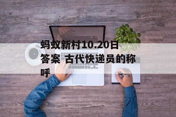蚂蚁新村10.20日答案 古代快递员的称呼
