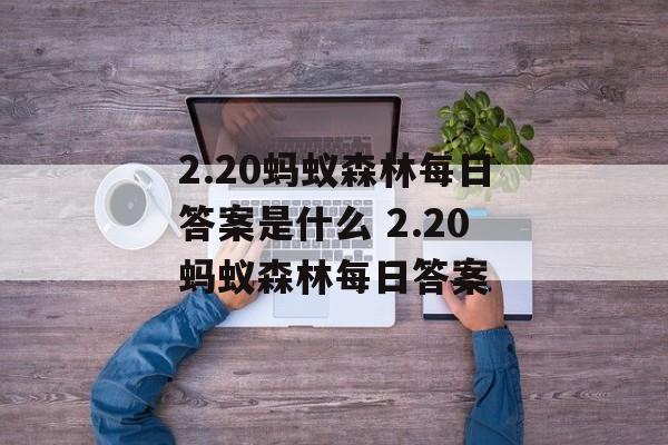 2.20蚂蚁森林每日答案是什么 2.20蚂蚁森林每日答案