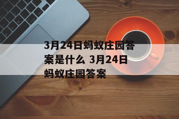 3月24日蚂蚁庄园答案是什么 3月24日蚂蚁庄园答案