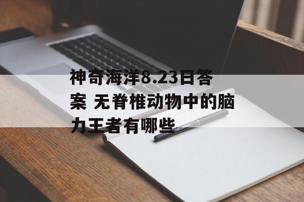 神奇海洋8.23日答案 无脊椎动物中的脑力王者有哪些