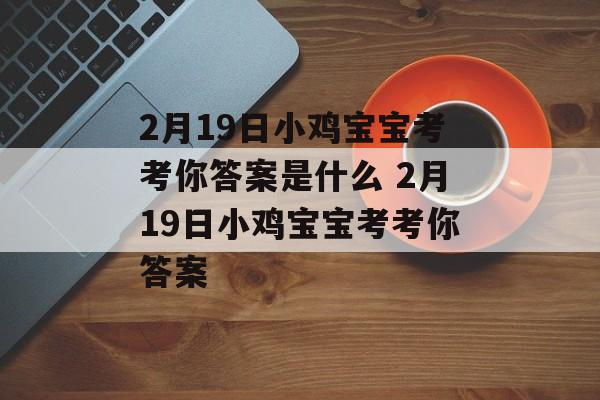 2月19日小鸡宝宝考考你答案是什么 2月19日小鸡宝宝考考你答案