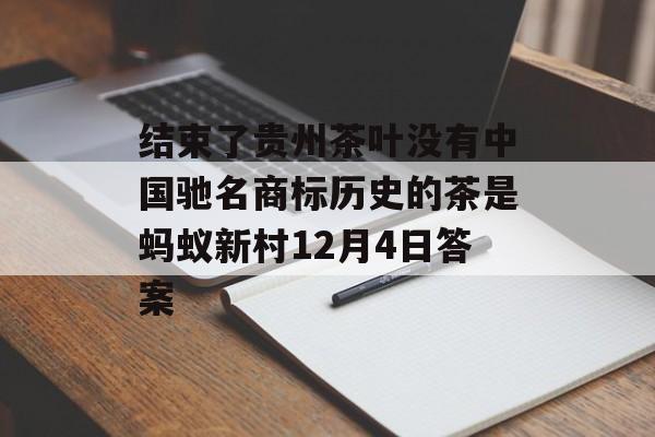 结束了贵州茶叶没有中国驰名商标历史的茶是蚂蚁新村12月4日答案