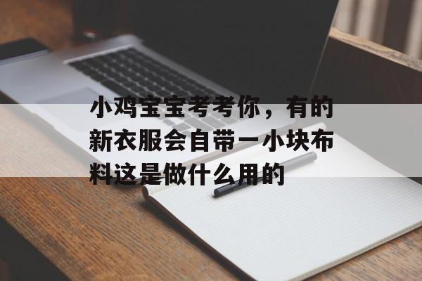 小鸡宝宝考考你，有的新衣服会自带一小块布料这是做什么用的