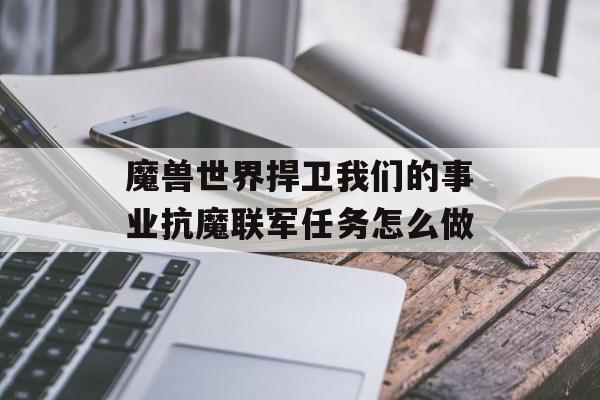 魔兽世界捍卫我们的事业抗魔联军任务怎么做