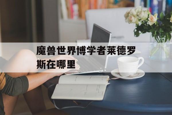 魔兽世界博学者莱德罗斯在哪里