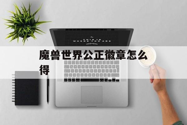 魔兽世界公正徽章怎么得