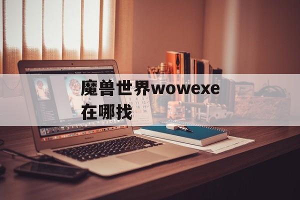 魔兽世界wowexe在哪找