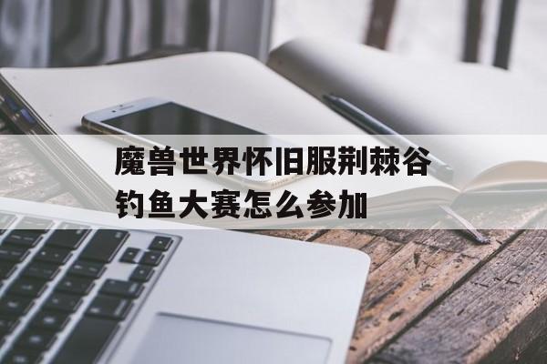 魔兽世界怀旧服荆棘谷钓鱼大赛怎么参加