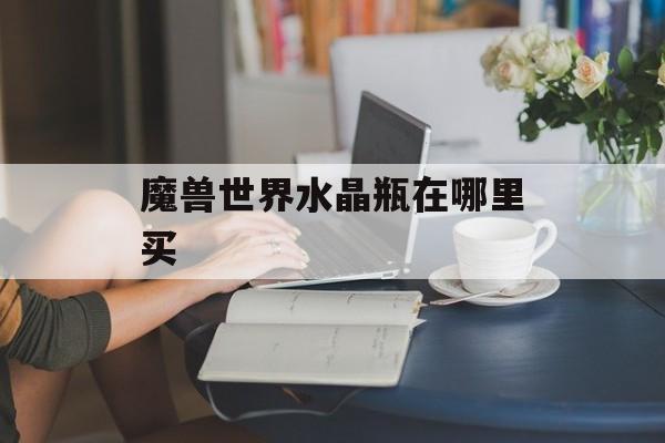 魔兽世界水晶瓶在哪里买