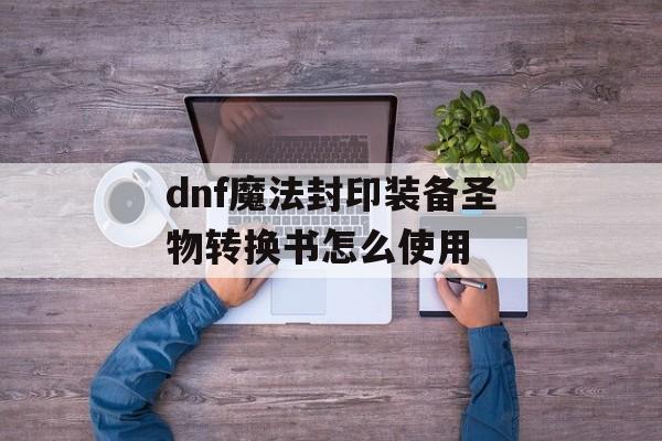 dnf魔法封印装备圣物转换书怎么使用