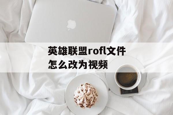 英雄联盟rofl文件怎么改为视频
