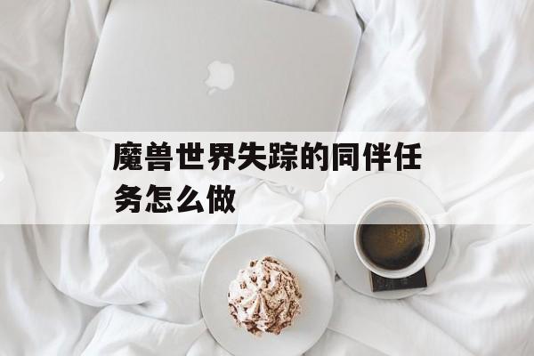 魔兽世界失踪的同伴任务怎么做