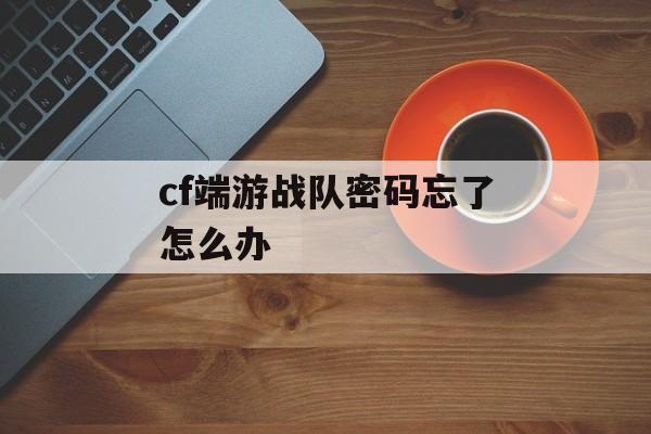 cf端游战队密码忘了怎么办