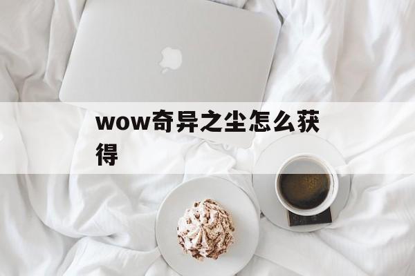 wow奇异之尘怎么获得