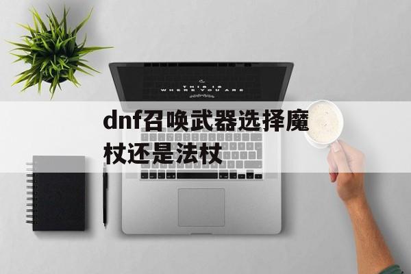 dnf召唤武器选择魔杖还是法杖