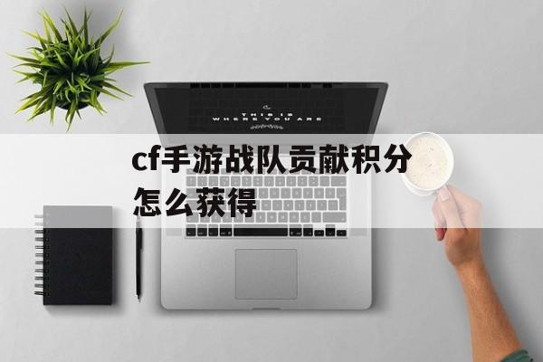 cf手游战队贡献积分怎么获得