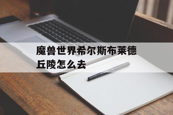 魔兽世界希尔斯布莱德丘陵怎么去