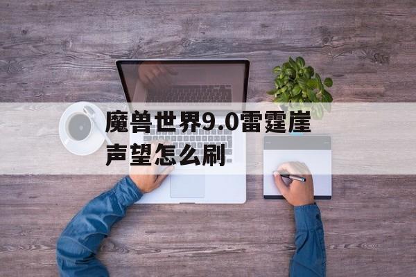 魔兽世界9.0雷霆崖声望怎么刷