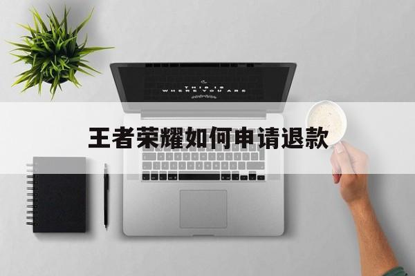 王者荣耀如何申请退款