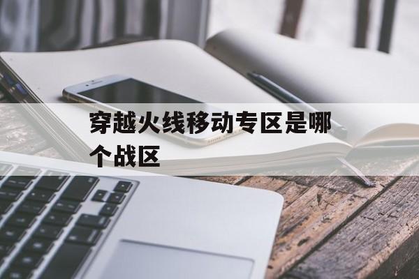 穿越火线移动专区是哪个战区