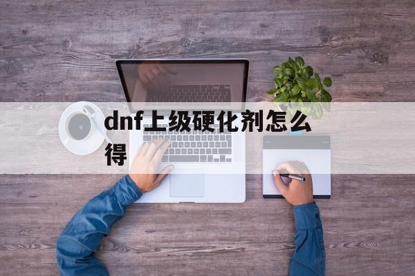 dnf上级硬化剂怎么得