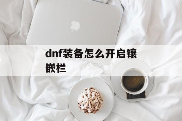 dnf装备怎么开启镶嵌栏