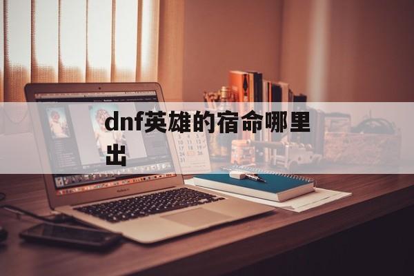 dnf英雄的宿命哪里出