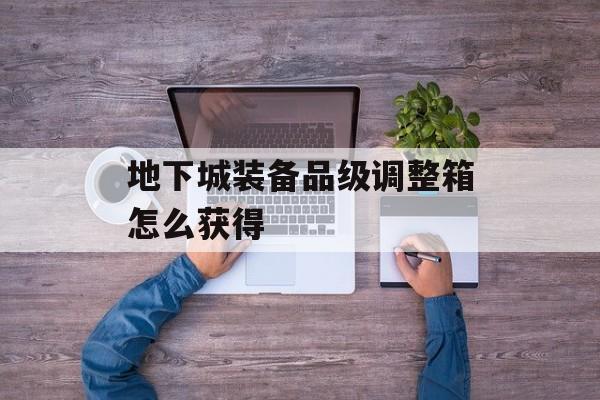 地下城装备品级调整箱怎么获得