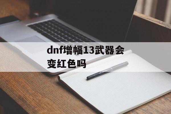 dnf增幅13武器会变红色吗