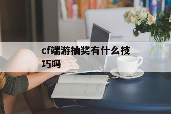 cf端游抽奖有什么技巧吗