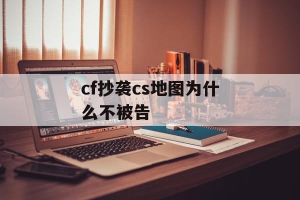 cf抄袭cs地图为什么不被告