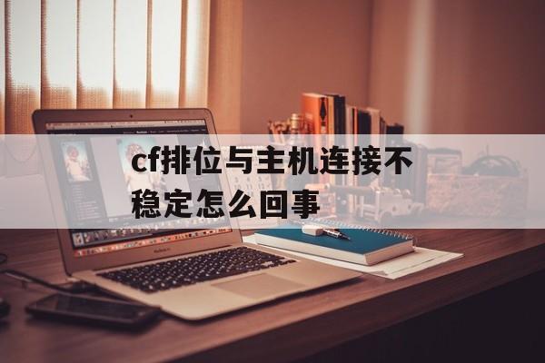 cf排位与主机连接不稳定怎么回事