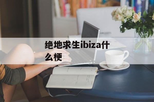 绝地求生ibiza什么梗